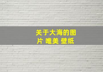 关于大海的图片 唯美 壁纸